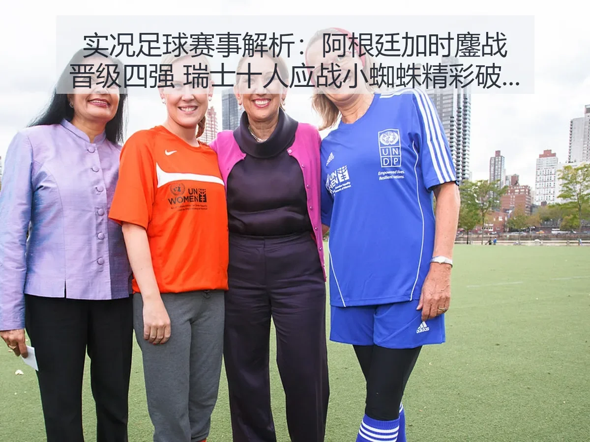 实况足球赛事解析:阿根廷加时鏖战晋级四强 瑞士十人应战小蜘蛛精彩破门