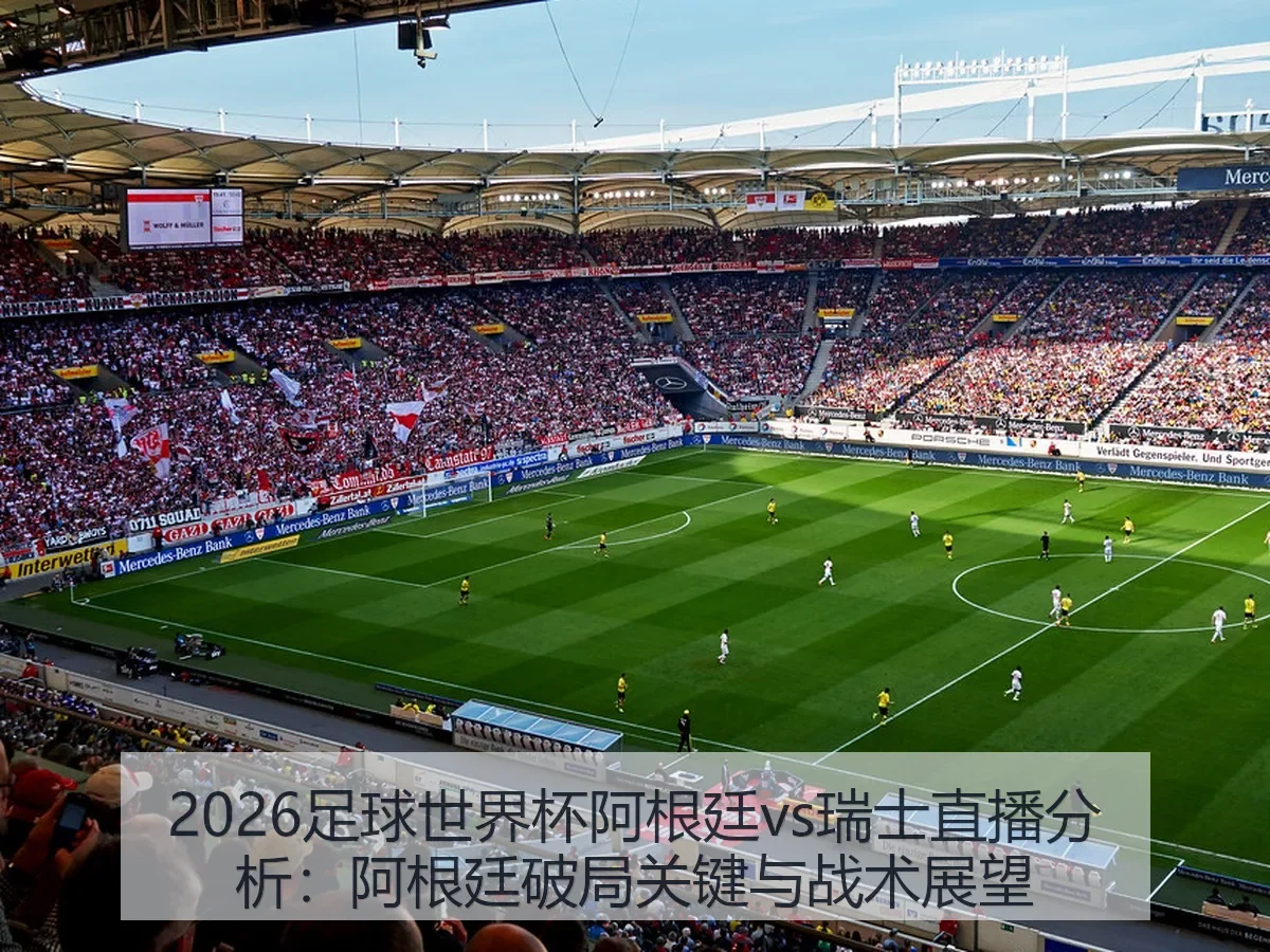 2026足球世界杯阿根廷vs瑞士直播分析:阿根廷破局关键与战术展望