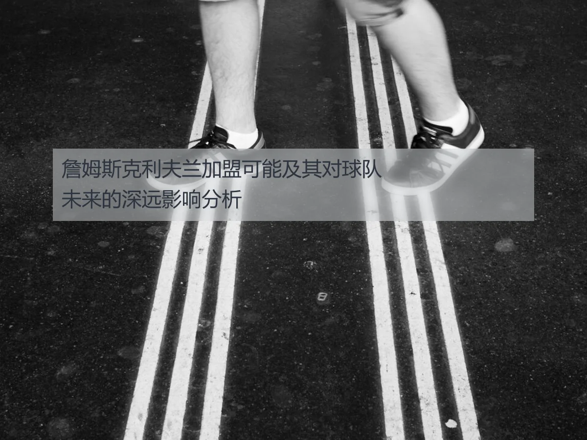 詹姆斯克利夫兰加盟可能及其对球队未来的深远影响分析