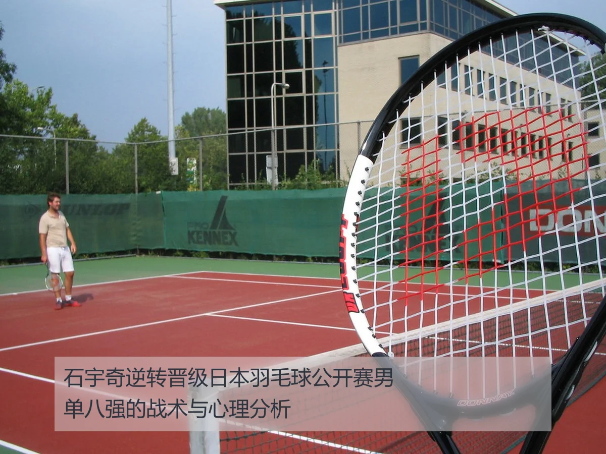 石宇奇逆转晋级日本羽毛球公开赛男单八强的战术与心理分析