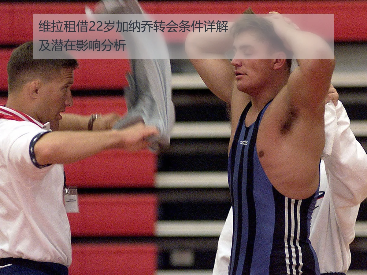 维拉租借22岁加纳乔转会条件详解及潜在影响分析